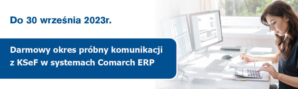 Darmowy okres próbny komunikacji z KSeF w systemach Comarch ERP do 30 września 2023r.